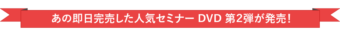 あの即日完売した人気セミナー DVD 第２弾が発売！