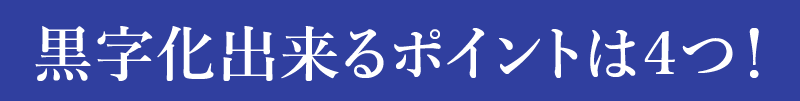 黒字化出来るポイントは４つ！