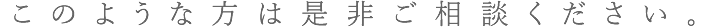 このような方は是非ご相談ください