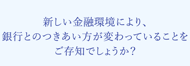 銀行とのつきあい方が変わっていることをご存知でしょうか