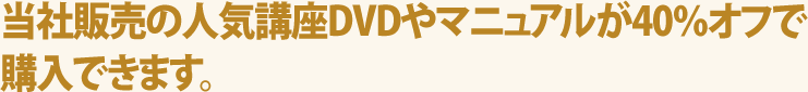 当社販売の人気講座DVDやマニュアルが40％オフで購入できます