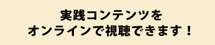 実践コンテンツをオンラインで視聴できます！