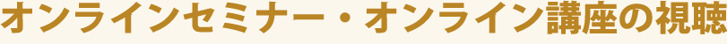オンラインセミナー・オンライン講座の視聴