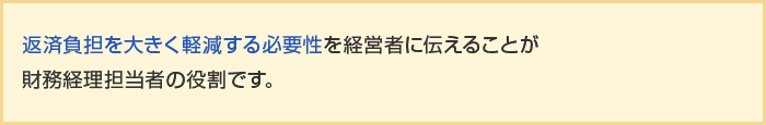 返済負担を大きく軽減する必要性を経営者に伝えることが財務経理担当者の役割です。