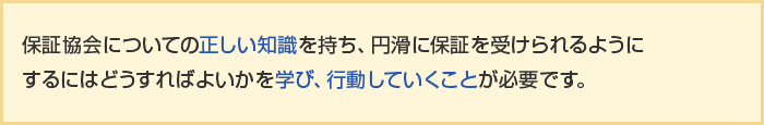 保証協会についての正しい知識を持ち、円滑に保証を受けられるようにするにはどうすればよいかを財務経理担当者として学び、行動していくことが必要です。