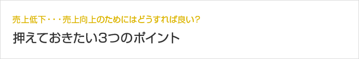 売上低下・・・売上向上のためにはどうすれば良い？押えておきたい3つのポイント