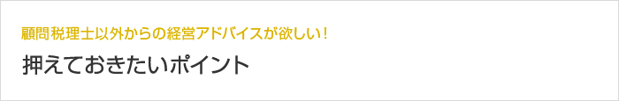 顧問税理士以外からの経営アドバイスが欲しい！押えておきたいポイント