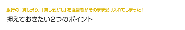 銀行の「貸し渋り」「貸し剥がし」を経営者がそのまま受け入れてしまった！ 押えておきたい2つのポイント