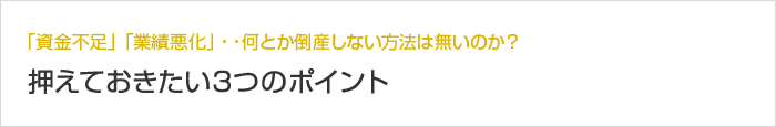 「資金不足」「業績悪化」・・何とか倒産しない方法は無いのか？ 押えておきたい3つのポイント