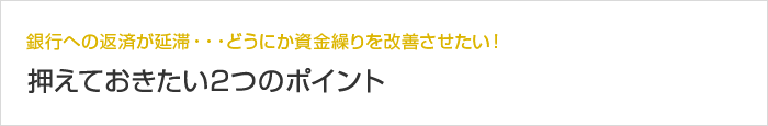 銀行への返済が延滞・・・どうにか資金繰りを改善させたい！ 押えておきたい2つのポイント