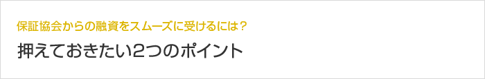 保証協会からの融資をスムーズに受けるには？ 押えておきたい2つのポイント