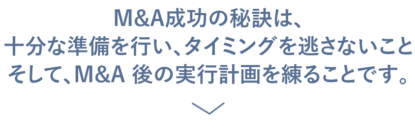 M&A成功の秘訣は、十分な準備を行い、タイミングを逃さないことそして、M&A 後の実行計画を練ることです。