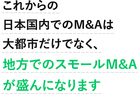 これからの国内のM&Aはスモールが盛んになります