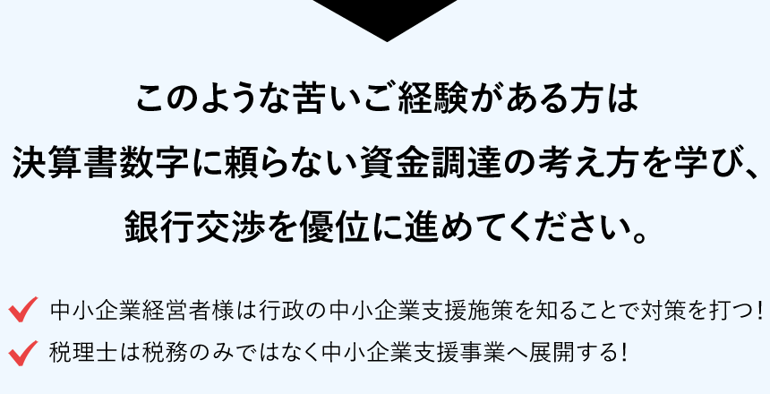 このような苦いご経験がある方は決算書数字に頼らない資金調達の考え方を学び、銀行交渉を優位に進めてください。