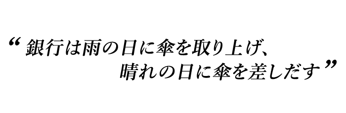 銀行は雨の日に傘を取り上げ、晴れの日に傘を差しだす