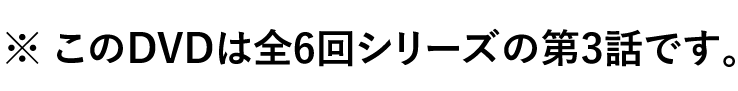 このDVDは全6回シリーズの第3話です。