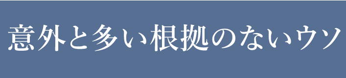 意外と多い根拠ないウソ