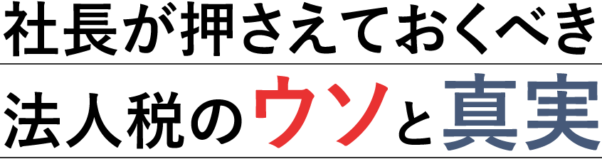 社長が抑えておくべき法人税のウソと真実