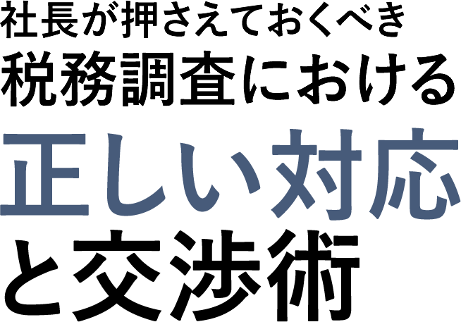 社長が押さえておくべき税務調査における正しい対応と交渉術