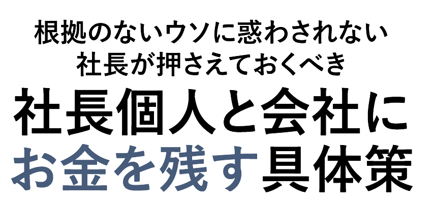 根拠のないウソに惑わされない社長が押さえておくべき社長個人と会社にお金を残す具体策