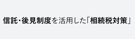 信託･後見制度を活用した「相続税対策」