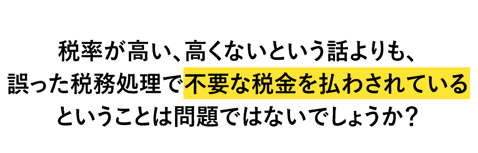 税率が高い、高くないという話よりも、誤った税務処理で不要な税金を払わされているということは問題ではないでしょうか？